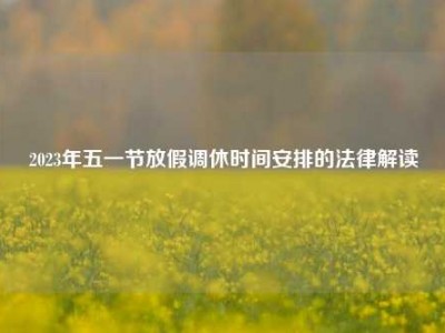 2023年五一节放假调休时间安排的法律解读