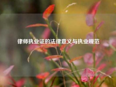 律师执业证的法律意义与执业规范