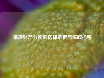 婚后财产分割的法律解析与实践指引