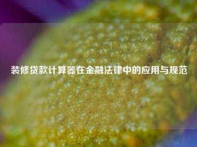 装修贷款计算器在金融法律中的应用与规范