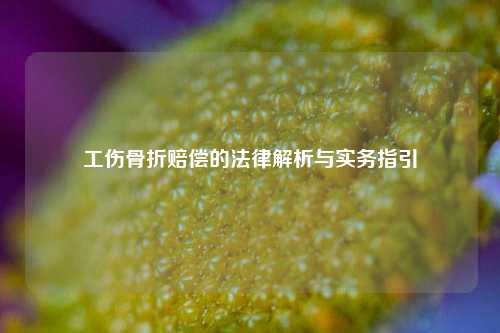 工伤骨折赔偿的法律解析与实务指引