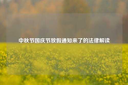 中秋节国庆节放假通知来了的法律解读
